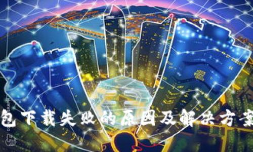 TP钱包下载失败的原因及解决方案详解