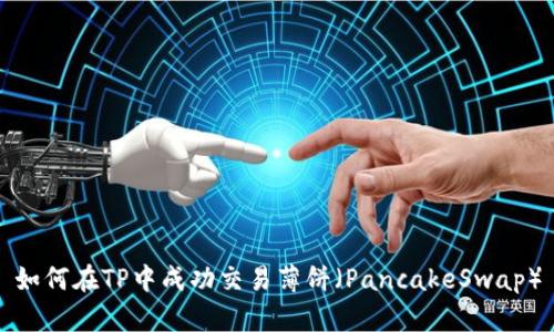如何在TP中成功交易薄饼（PancakeSwap）